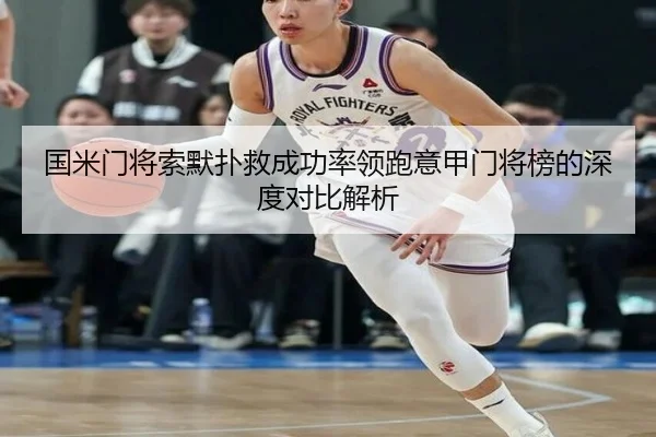 国米门将索默扑救成功率领跑意甲门将榜的深度对比解析