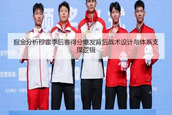掘金分析穆雷季后赛得分爆发背后战术设计与体系支撑逻辑