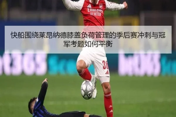 快船围绕莱昂纳德膝盖负荷管理的季后赛冲刺与冠军考题如何平衡
