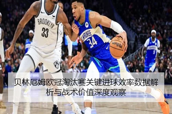 贝林厄姆欧冠淘汰赛关键进球效率数据解析与战术价值深度观察