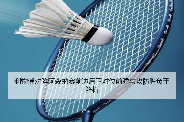 利物浦对阵阿森纳赛前边后卫对位前瞻与攻防胜负手解析