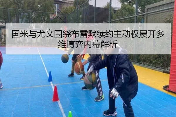 国米与尤文围绕布雷默续约主动权展开多维博弈内幕解析
